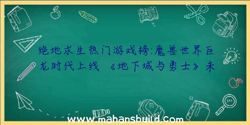 绝地求生热门游戏榜:魔兽世界巨龙时代上线